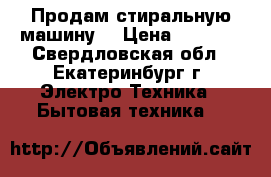 Продам стиральную машину  › Цена ­ 4 000 - Свердловская обл., Екатеринбург г. Электро-Техника » Бытовая техника   